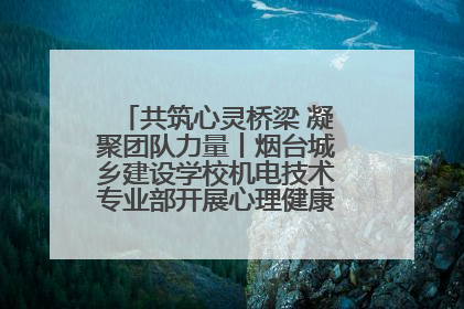 共筑心灵桥梁 凝聚团队力量丨烟台城乡建设学校机电技术专业部开展心理健康讲座及团辅活动