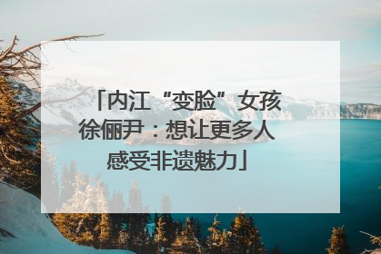 内江“变脸”女孩徐俪尹：想让更多人感受非遗魅力