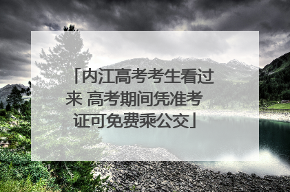 内江高考考生看过来 高考期间凭准考证可免费乘公交