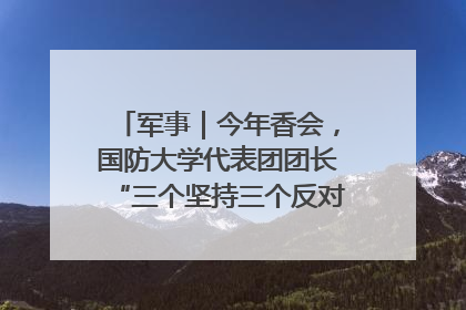 军事｜今年香会，国防大学代表团团长“三个坚持三个反对”说明了什么？