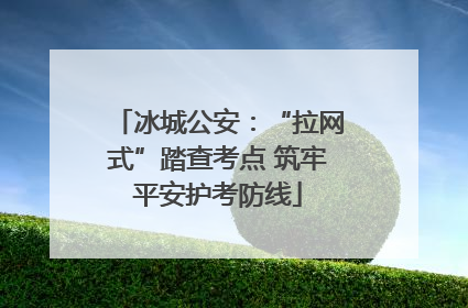 冰城公安：“拉网式”踏查考点 筑牢平安护考防线