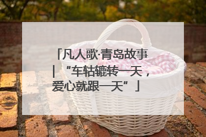 凡人歌·青岛故事｜“车轱辘转一天，爱心就跟一天”