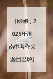 刚刚，2025年济南中考作文题目出炉