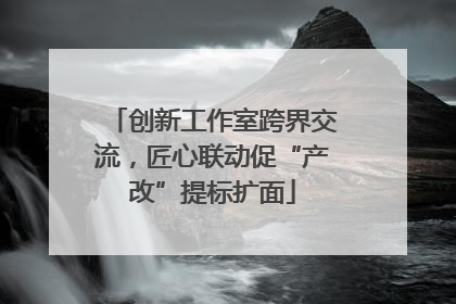 创新工作室跨界交流，匠心联动促“产改”提标扩面