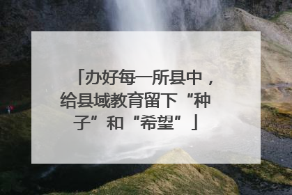 办好每一所县中，给县域教育留下“种子”和“希望”