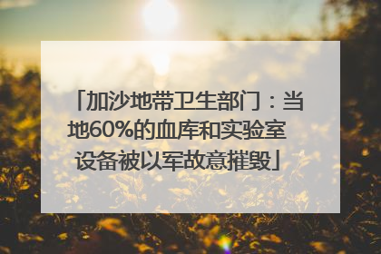 加沙地带卫生部门：当地60%的血库和实验室设备被以军故意摧毁