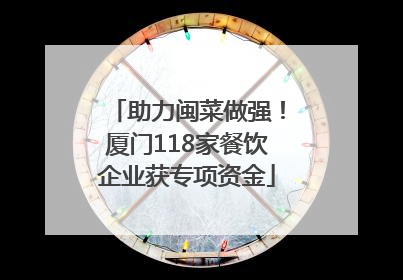 助力闽菜做强！厦门118家餐饮企业获专项资金