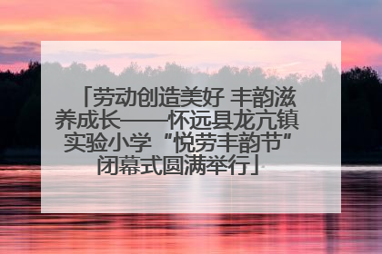 劳动创造美好 丰韵滋养成长——怀远县龙亢镇实验小学“悦劳丰韵节”闭幕式圆满举行