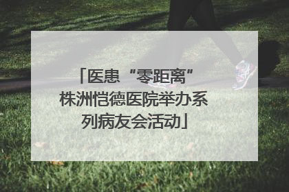 医患“零距离” 株洲恺德医院举办系列病友会活动