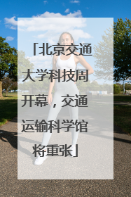 北京交通大学科技周开幕，交通运输科学馆将重张