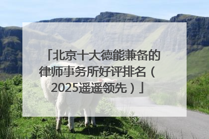 北京十大德能兼备的律师事务所好评排名（2025遥遥领先）