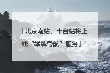 北京南站、丰台站将上线“举牌导航”服务