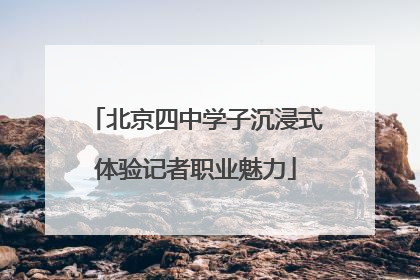 北京四中学子沉浸式体验记者职业魅力