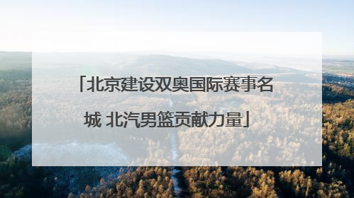 北京建设双奥国际赛事名城 北汽男篮贡献力量