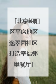 北京朝阳区平房地区逸翠园社区打造幸福邻里餐厅