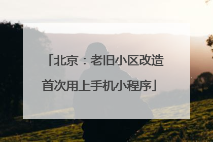 北京：老旧小区改造首次用上手机小程序