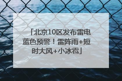 北京10区发布雷电蓝色预警！雷阵雨+短时大风+小冰雹