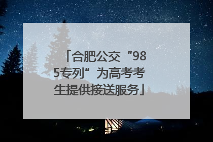 合肥公交“985专列”为高考考生提供接送服务