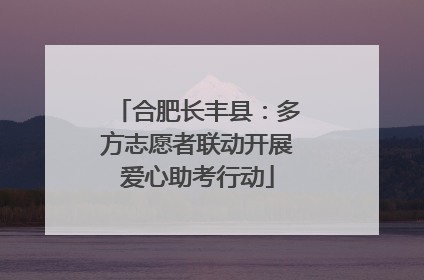 合肥长丰县：多方志愿者联动开展爱心助考行动