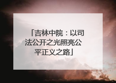 吉林中院：以司法公开之光照亮公平正义之路