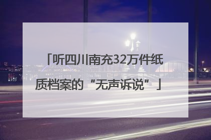 听四川南充32万件纸质档案的“无声诉说”