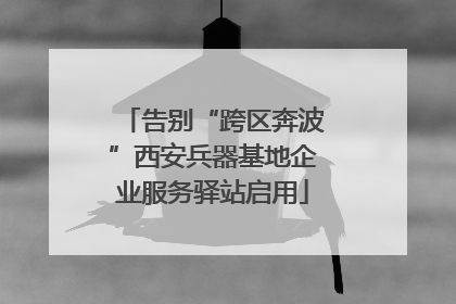 告别“跨区奔波”西安兵器基地企业服务驿站启用