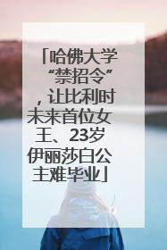 哈佛大学“禁招令”，让比利时未来首位女王、23岁伊丽莎白公主难毕业