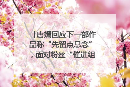 唐嫣回应下一部作品称“先留点悬念”，面对粉丝“催进组”表示理解
