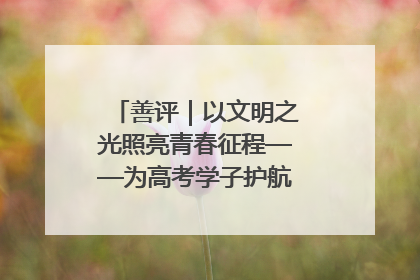 善评｜以文明之光照亮青春征程——为高考学子护航新时代成长之路