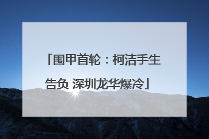 围甲首轮：柯洁手生告负 深圳龙华爆冷
