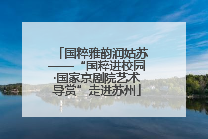 国粹雅韵润姑苏——“国粹进校园·国家京剧院艺术导赏”走进苏州