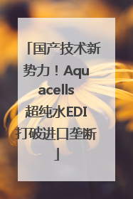 国产技术新势力！Aquacells超纯水EDI打破进口垄断