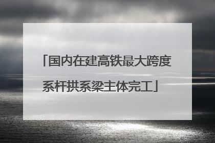 国内在建高铁最大跨度系杆拱系梁主体完工