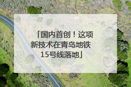 国内首创！这项新技术在青岛地铁15号线落地