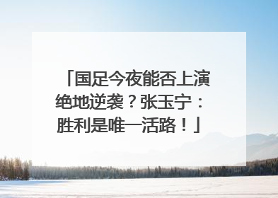 国足今夜能否上演绝地逆袭？张玉宁：胜利是唯一活路！