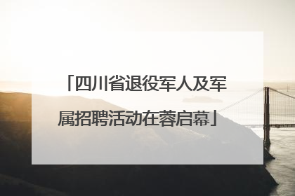 四川省退役军人及军属招聘活动在蓉启幕