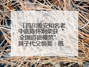 四川雅安知名老中医陈怀炯荣获“全国道德模范”，其子代父领奖：既是荣誉也是责任
