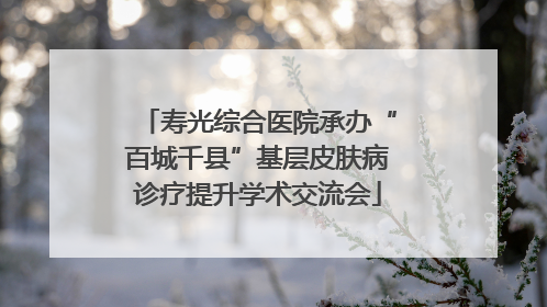 寿光综合医院承办“百城千县”基层皮肤病诊疗提升学术交流会