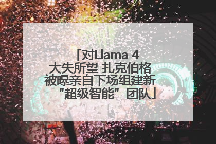 对Llama 4大失所望 扎克伯格被曝亲自下场组建新“超级智能”团队
