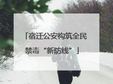 宿迁公安构筑全民禁毒“新防线”
