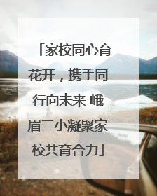 家校同心育花开，携手同行向未来 峨眉二小凝聚家校共育合力