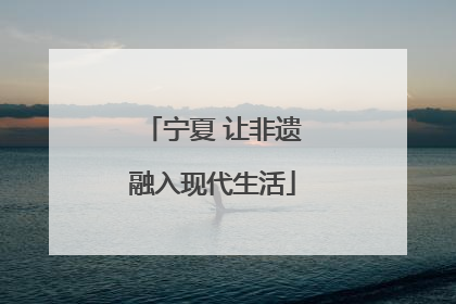 宁夏 让非遗融入现代生活