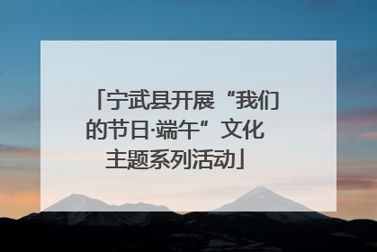 宁武县开展“我们的节日·端午”文化主题系列活动