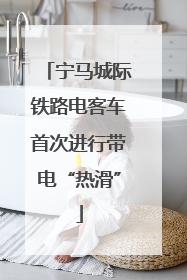 宁马城际铁路电客车首次进行带电“热滑”