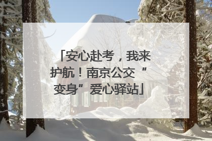安心赴考，我来护航！南京公交“变身”爱心驿站