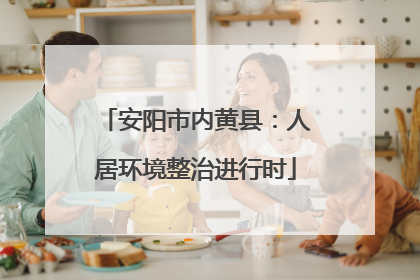 安阳市内黄县：人居环境整治进行时