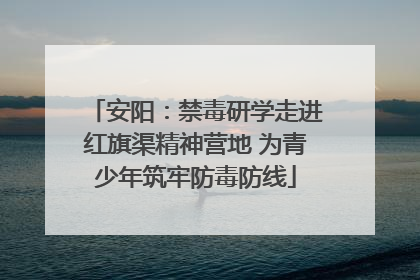 安阳：禁毒研学走进红旗渠精神营地 为青少年筑牢防毒防线