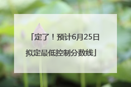 定了！预计6月25日拟定最低控制分数线