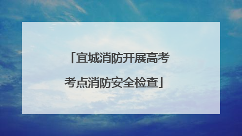 宜城消防开展高考考点消防安全检查