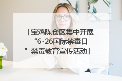 宝鸡陈仓区集中开展“6･26国际禁毒日”禁毒教育宣传活动